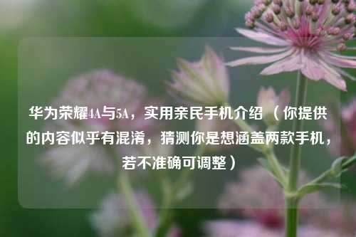 华为荣耀4A与5A，实用亲民手机介绍 （你提供的内容似乎有混淆，猜测你是想涵盖两款手机，若不准确可调整）