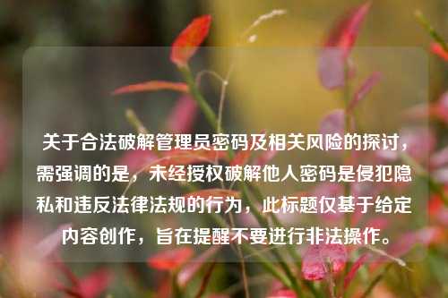 关于合法破解管理员密码及相关风险的探讨，需强调的是，未经授权破解他人密码是侵犯隐私和违反法律法规的行为，此标题仅基于给定内容创作，旨在提醒不要进行非法操作。