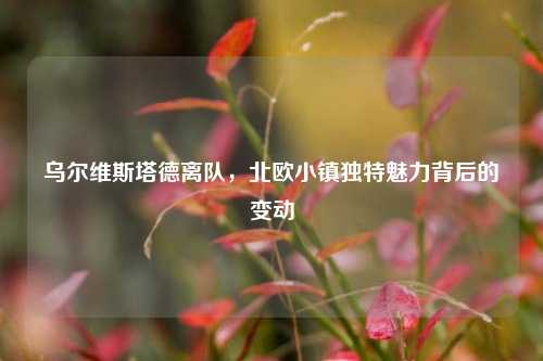 乌尔维斯塔德离队，北欧小镇独特魅力背后的变动