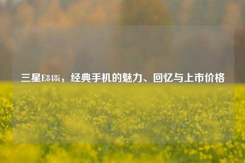 三星E848i，经典手机的魅力、回忆与上市价格