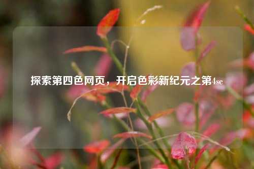 探索第四色网页，开启色彩新纪元之第4se