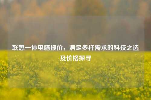 联想一体电脑报价,满足多样需求的科技之选及价格探寻