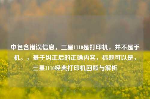 中包含错误信息,三星1110是打印机,并不是手机。,基于纠正后的正确内容,标题可以是,三星1110经典打印机回顾与解析