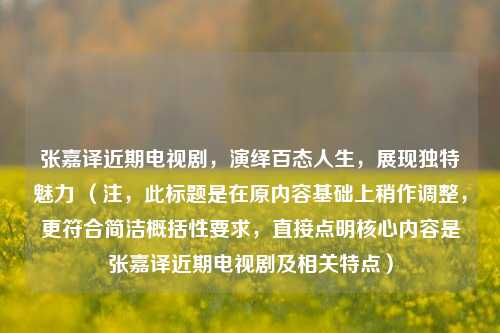 张嘉译近期电视剧,演绎百态人生,展现独特魅力 (注,此标题是在原内容基础上稍作调整,更符合简洁概括性要求,直接点明核心内容是张嘉译近期电视剧及相关特点)