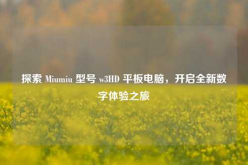 探索 Miumiu 型号 w3HD 平板电脑,开启全新数字体验之旅