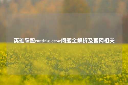 英雄联盟runtime error问题全解析及官网相关