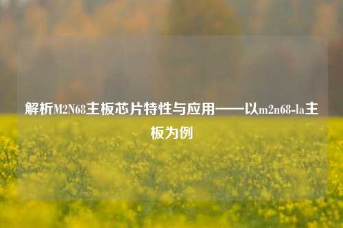 解析M2N68主板芯片特性与应用——以m2n68-la主板为例