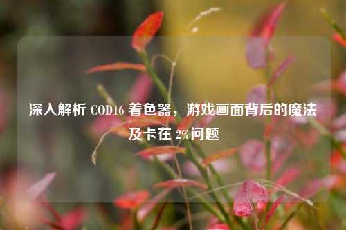 深入解析 COD16 着色器,游戏画面背后的魔法及卡在 2%问题