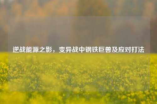 逆战能源之影,变异战中钢铁巨兽及应对打法