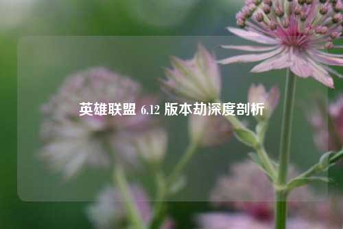 英雄联盟 6.12 版本劫深度剖析