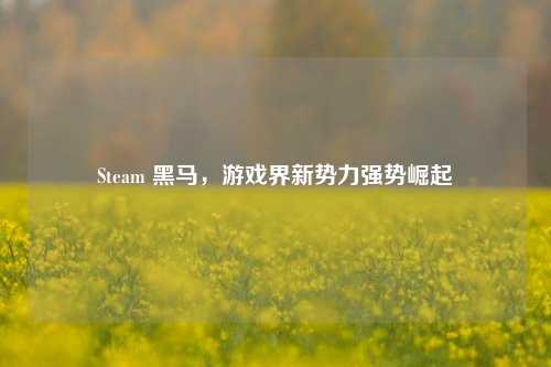Steam 黑马，游戏界新势力强势崛起