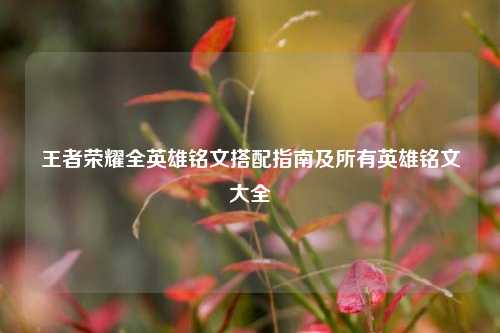 王者荣耀全英雄铭文搭配指南及所有英雄铭文大全