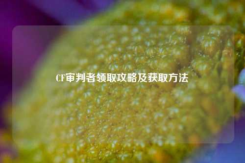 CF审判者领取攻略及获取方法