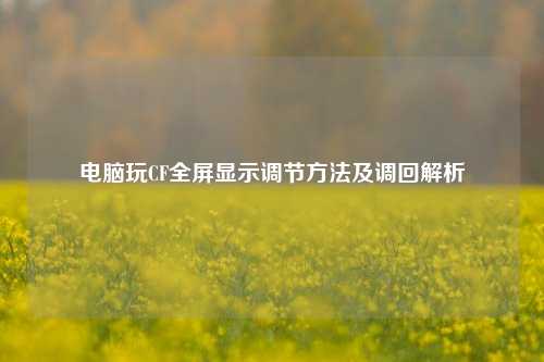 电脑玩CF全屏显示调节方法及调回解析