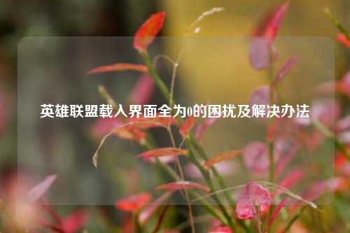 英雄联盟载入界面全为0的困扰及解决办法