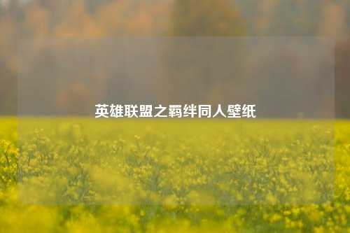 英雄联盟之羁绊同人壁纸