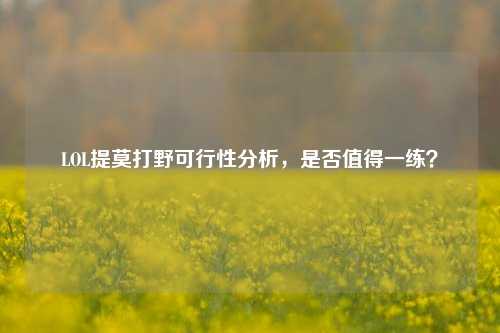LOL提莫打野可行性分析，是否值得一练？