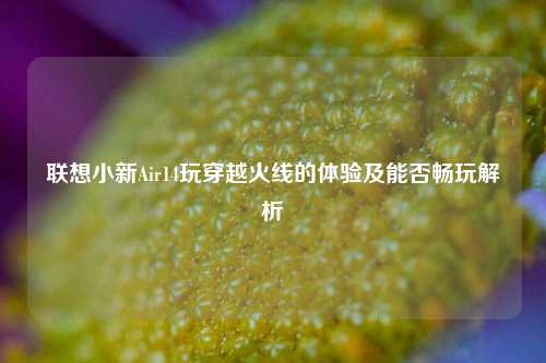 联想小新Air14玩穿越火线的体验及能否畅玩解析