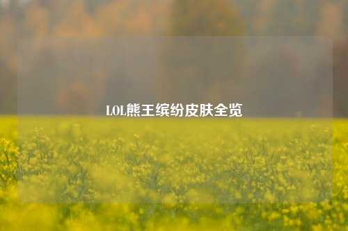 LOL熊王缤纷皮肤全览