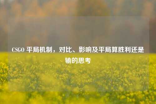 CSGO 平局机制,对比、影响及平局算胜利还是输的思考