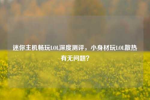 迷你主机畅玩LOL深度测评,小身材玩LOL散热有无问题?