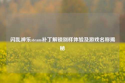 闪乱神乐steam补丁解锁别样体验及游戏名称揭秘