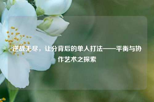 逆战无尽，让分背后的单人打法——平衡与协作艺术之探索
