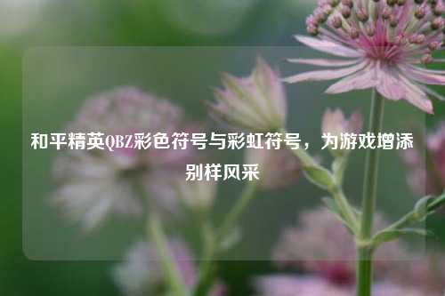 和平精英QBZ彩色符号与彩虹符号,为游戏增添别样风采