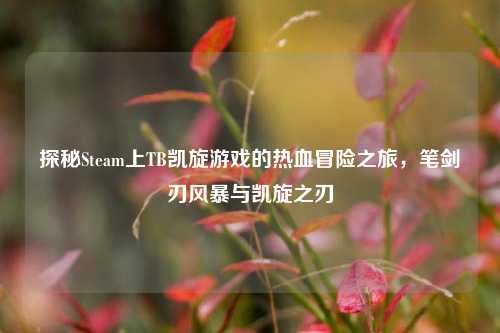 探秘Steam上TB凯旋游戏的热血冒险之旅，笔剑刃风暴与凯旋之刃