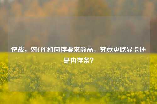 逆战,对CPU和内存要求颇高,究竟更吃显卡还是内存条?