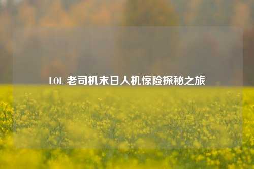 LOL 老司机末日人机惊险探秘之旅