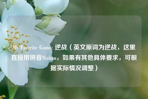 My Favorite Game: 逆战（英文原词为逆战，这里直接用拼音Nizhan，如果有其他具体要求，可根据实际情况调整）