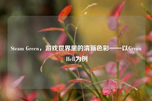 Steam Green，游戏世界里的清新色彩——以Green Hell为例