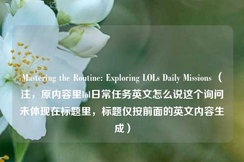Mastering the Routine: Exploring LOLs Daily Missions (注,原内容里lol日常任务英文怎么说这个询问未体现在标题里,标题仅按前面的英文内容生成)