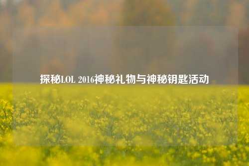 探秘LOL 2016神秘礼物与神秘钥匙活动