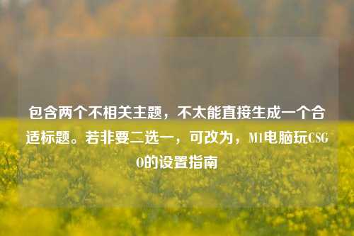 包含两个不相关主题，不太能直接生成一个合适标题。若非要二选一，可改为，M1电脑玩CSGO的设置指南