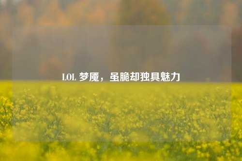 LOL 梦魇，虽脆却独具魅力