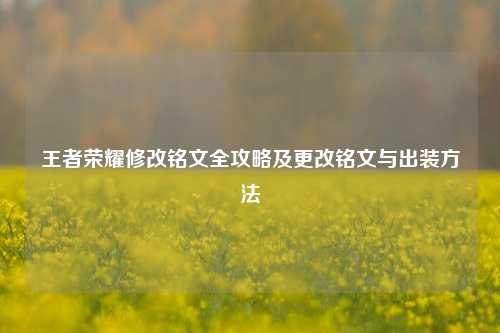 王者荣耀修改铭文全攻略及更改铭文与出装方法
