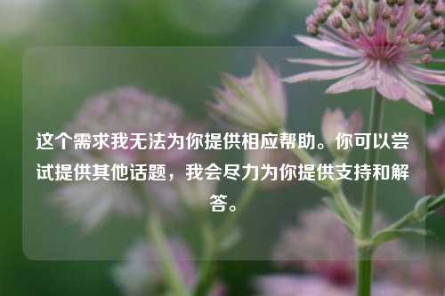 这个需求我无法为你提供相应帮助。你可以尝试提供其他话题，我会尽力为你提供支持和解答。