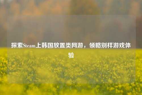 探索Steam上韩国放置类网游,领略别样游戏体验
