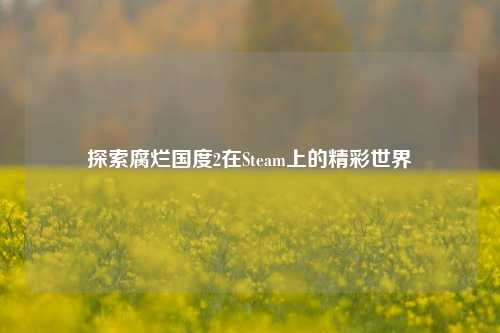 探索腐烂国度2在Steam上的精彩世界