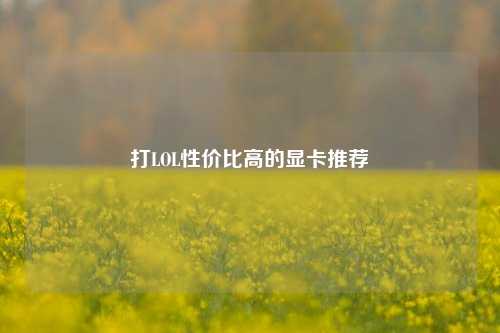 打LOL性价比高的显卡推荐