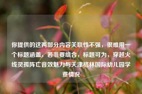 你提供的这两部分内容关联性不强，很难用一个标题涵盖，若非要组合，标题可为，穿越火线灵孤阵亡音效魅力与天津格林国际幼儿园学费情况