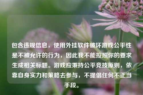 包含违规信息，使用外挂软件破坏游戏公平性是不被允许的行为，因此我不能按照你的要求生成相关标题。游戏应秉持公平竞技原则，依靠自身实力和策略去参与，不提倡任何不正当手段。