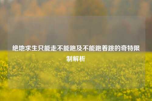 绝地求生只能走不能跑及不能跑着跳的奇特限制解析