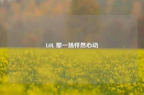 LOL 那一场怦然心动
