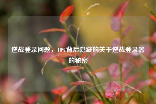逆战登录问题，10%背后隐藏的关于逆战登录器的秘密