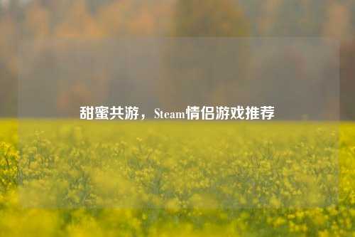 甜蜜共游,Steam情侣游戏推荐