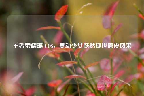 王者荣耀瑶 COS,灵动少女跃然现世原皮风采