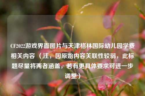 CF2022游戏界面图片与天津格林国际幼儿园学费相关内容 （注，因原始内容关联性较弱，此标题尽量将两者涵盖，若有更具体要求可进一步调整）